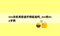 xss主机用普通手柄能连吗_xss和xsx手柄