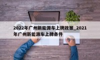 2022年广州新能源车上牌政策_2021年广州新能源车上牌条件