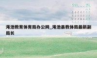 渑池教育体育局办公网_渑池县教体局最新副局长