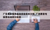 广东惠普服务器维修维保多少钱_广州惠普电脑售后维修价格表