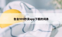 包含999秒贷app下载的词条