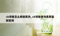 ck项链怎么辨别真伪_ck项链查询真假鉴别官网