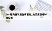 ibm服务器装黑群晖系统_安装黑群晖bios设置