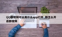 QQ群视频可以用什么app打开_群怎么开启群视频