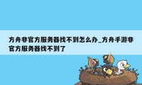 方舟非官方服务器找不到怎么办_方舟手游非官方服务器找不到了