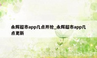 永辉超市app几点开抢_永辉超市app几点更新