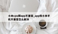 小米cpu跟app不兼容_app和小米手机不兼容怎么解决