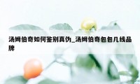 汤姆伯奇如何鉴别真伪_汤姆伯奇包包几线品牌