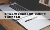 建行app上快贷怎么计算利息_建设银行快贷的利息怎么算