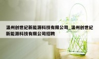 温州创世纪新能源科技有限公司_温州创世纪新能源科技有限公司招聘