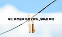 学历常识这些你都了解吗_学历有些啥