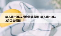 幼儿园中班12月份健康常识_幼儿园中班12月卫生保健