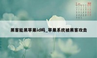 黑客能黑苹果id吗_苹果系统被黑客攻击