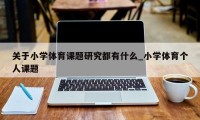 关于小学体育课题研究都有什么_小学体育个人课题