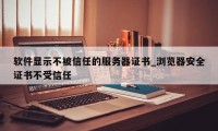 软件显示不被信任的服务器证书_浏览器安全证书不受信任