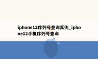 iphone12序列号查询真伪_iphone12手机序列号查询