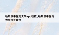 哈尔滨中医药大学app收款_哈尔滨中医药大学挂号软件