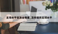 足球水平低源自哪里_怎样提供足球水平