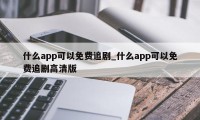 什么app可以免费追剧_什么app可以免费追剧高清版