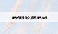 陪玩娱乐陪简介_娱乐陪玩介绍