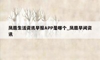 凤凰生活资讯早报APP是哪个_凤凰早间资讯