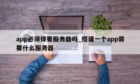 app必须得要服务器吗_搭建一个app需要什么服务器