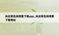 向日葵在线观看下载app_向日葵在线观看下载地址