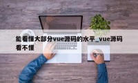 能看懂大部分vue源码的水平_vue源码看不懂