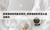 欧莱雅条形码鉴定真伪_欧莱雅条形码怎么查询真伪