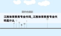 江西体育教育专业代码_江西体育教育专业代码是什么