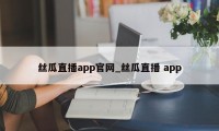 丝瓜直播app官网_丝瓜直播 app