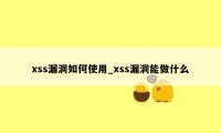 xss漏洞如何使用_xss漏洞能做什么