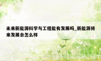 未来新能源科学与工程能有发展吗_新能源将来发展会怎么样