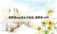 菠萝派app怎么个玩法_菠萝派 wifi