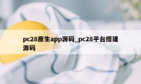 pc28原生app源码_pc28平台搭建源码