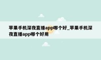 苹果手机深夜直播app哪个好_苹果手机深夜直播app哪个好用