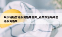 娱乐场所暂停服务通知邵阳_山东娱乐场所暂停服务通知