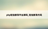 php短信群发平台源码_短信群发代码