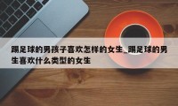 踢足球的男孩子喜欢怎样的女生_踢足球的男生喜欢什么类型的女生