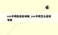 xss手柄能连音响嘛_xss手柄怎么连接电脑