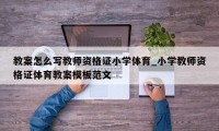 教案怎么写教师资格证小学体育_小学教师资格证体育教案模板范文