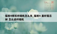 辐射4娱乐终端机怎么关_辐射4 最好是忘掉 怎么进终端机