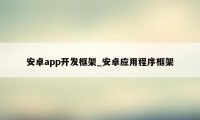 安卓app开发框架_安卓应用程序框架