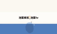 泡菜娱乐_泡菜tv