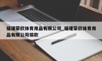 福建荣欣体育用品有限公司_福建荣欣体育用品有限公司捐款