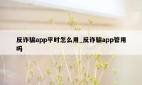 反诈骗app平时怎么用_反诈骗app管用吗