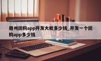 赣州团购app开发大概多少钱_开发一个团购app多少钱