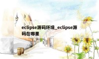 eclipse源码环境_eclipse源码在哪里