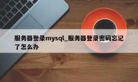 服务器登录mysql_服务器登录密码忘记了怎么办