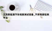 江苏新能源汽车线束测试设备_汽车线束检测平台